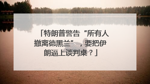 特朗普警告“所有人撤离德黑兰”，要把伊朗逼上谈判桌？